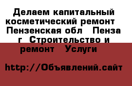   Делаем капитальный,косметический ремонт - Пензенская обл., Пенза г. Строительство и ремонт » Услуги   